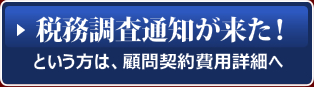 税務調査通知が来た！という方は、顧問契約費用詳細へ